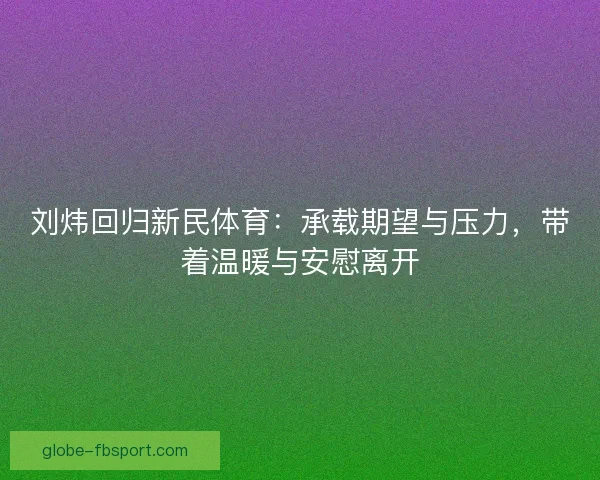 刘炜回归新民体育：承载期望与压力，带着温暖与安慰离开